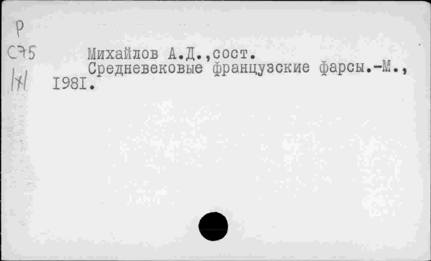 ﻿Михайлов А.Д.,сост.
Средневековые французские фарсы.-М., 1981.